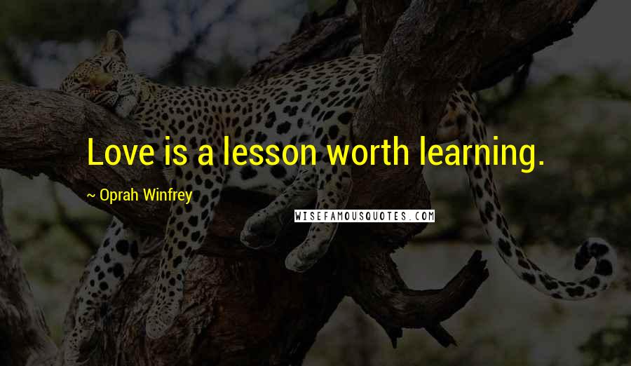 Oprah Winfrey Quotes: Love is a lesson worth learning.