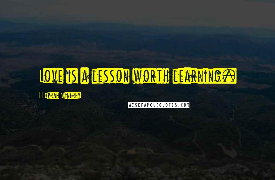 Oprah Winfrey Quotes: Love is a lesson worth learning.