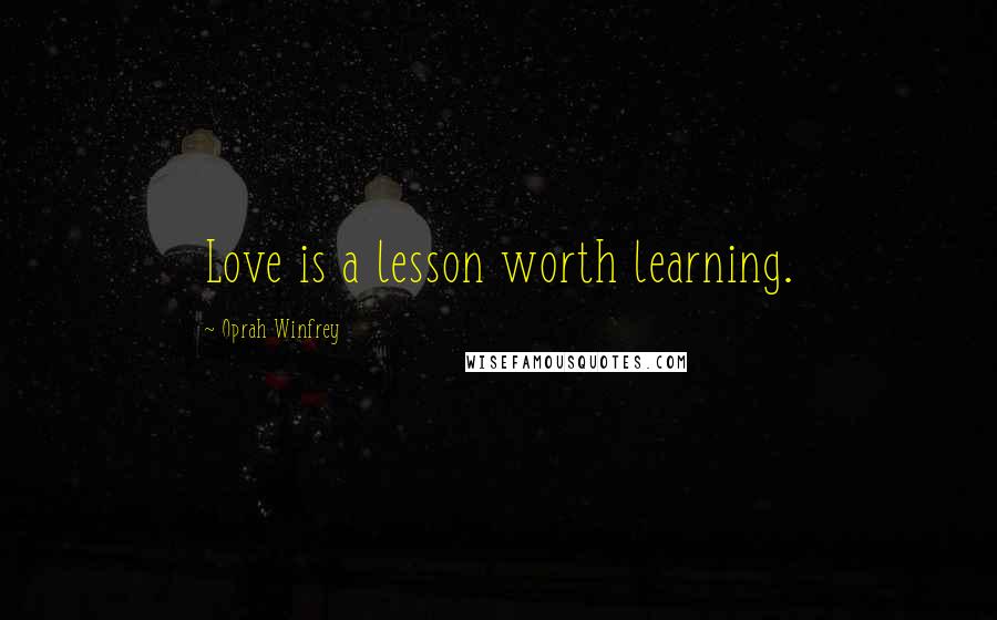 Oprah Winfrey Quotes: Love is a lesson worth learning.