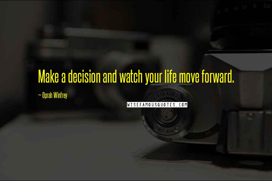 Oprah Winfrey Quotes: Make a decision and watch your life move forward.