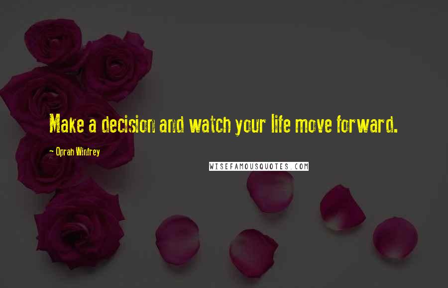 Oprah Winfrey Quotes: Make a decision and watch your life move forward.