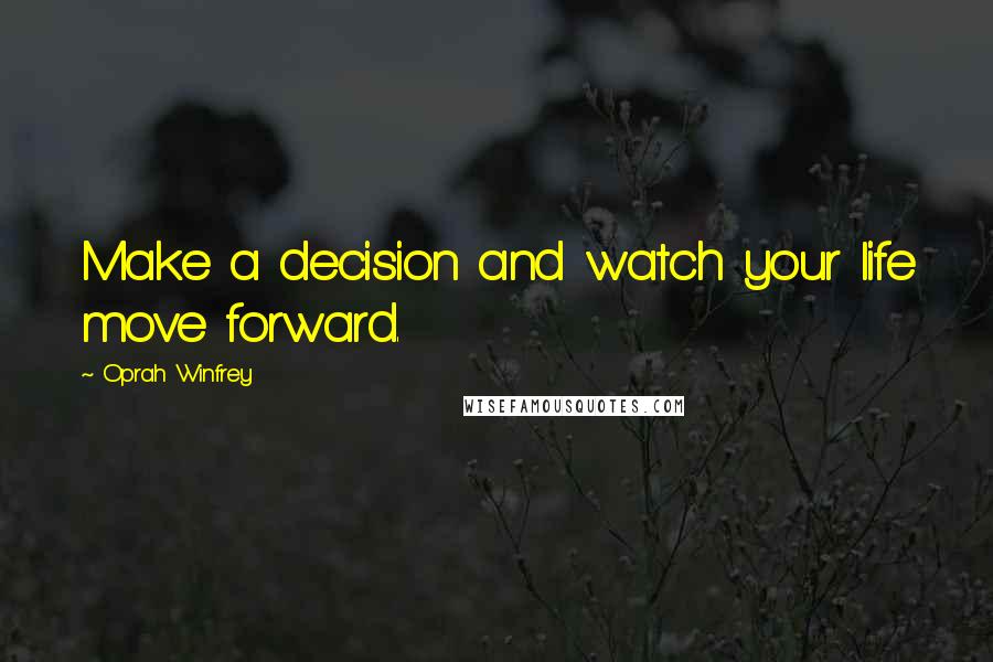 Oprah Winfrey Quotes: Make a decision and watch your life move forward.