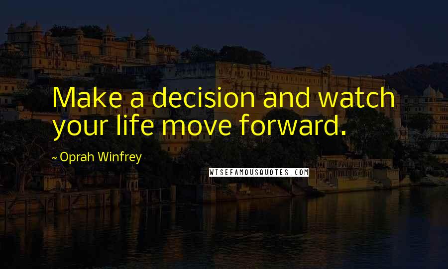 Oprah Winfrey Quotes: Make a decision and watch your life move forward.