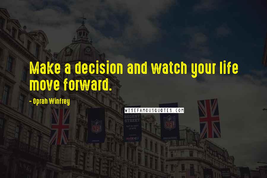 Oprah Winfrey Quotes: Make a decision and watch your life move forward.