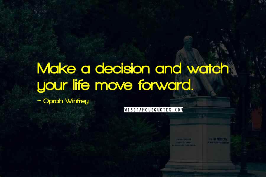 Oprah Winfrey Quotes: Make a decision and watch your life move forward.