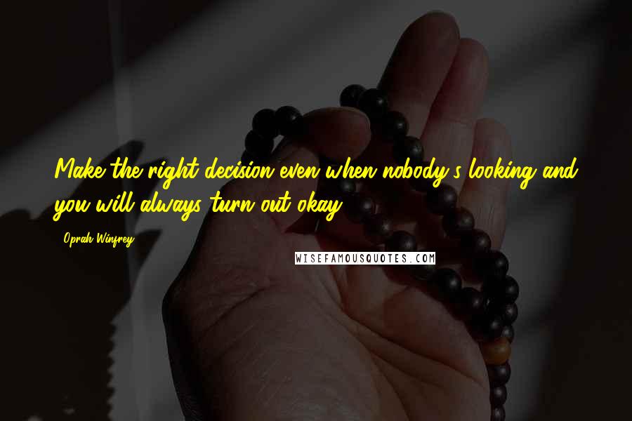 Oprah Winfrey Quotes: Make the right decision even when nobody's looking and you will always turn out okay