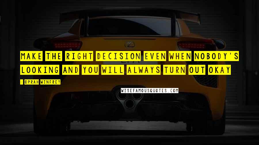 Oprah Winfrey Quotes: Make the right decision even when nobody's looking and you will always turn out okay