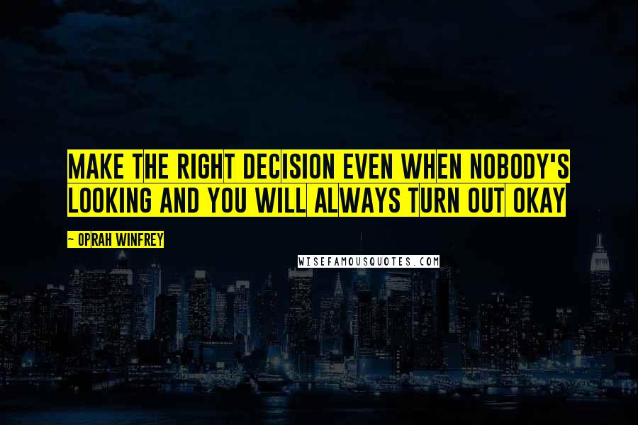 Oprah Winfrey Quotes: Make the right decision even when nobody's looking and you will always turn out okay