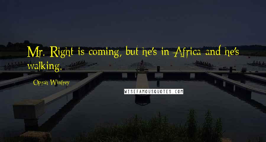 Oprah Winfrey Quotes: Mr. Right is coming, but he's in Africa and he's walking.