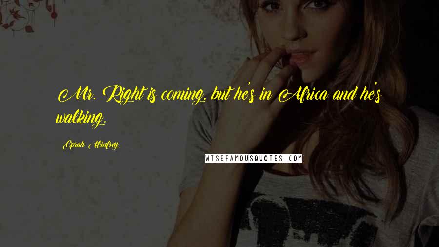 Oprah Winfrey Quotes: Mr. Right is coming, but he's in Africa and he's walking.