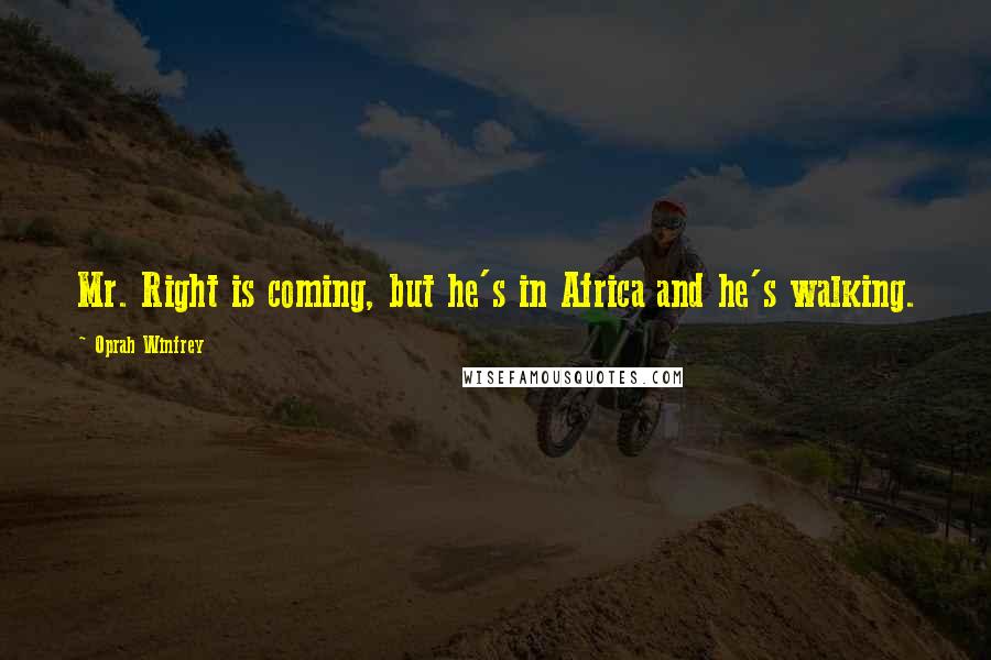 Oprah Winfrey Quotes: Mr. Right is coming, but he's in Africa and he's walking.