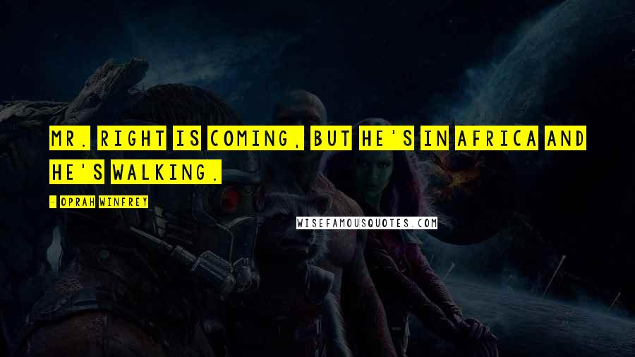 Oprah Winfrey Quotes: Mr. Right is coming, but he's in Africa and he's walking.