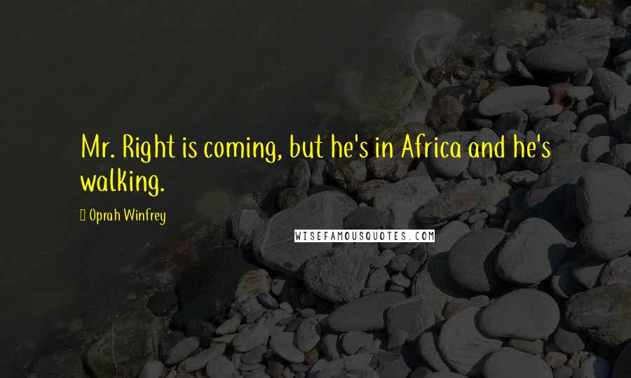 Oprah Winfrey Quotes: Mr. Right is coming, but he's in Africa and he's walking.