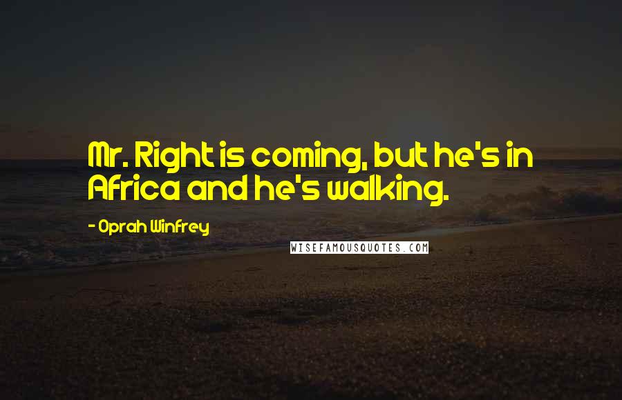 Oprah Winfrey Quotes: Mr. Right is coming, but he's in Africa and he's walking.