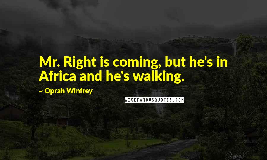 Oprah Winfrey Quotes: Mr. Right is coming, but he's in Africa and he's walking.