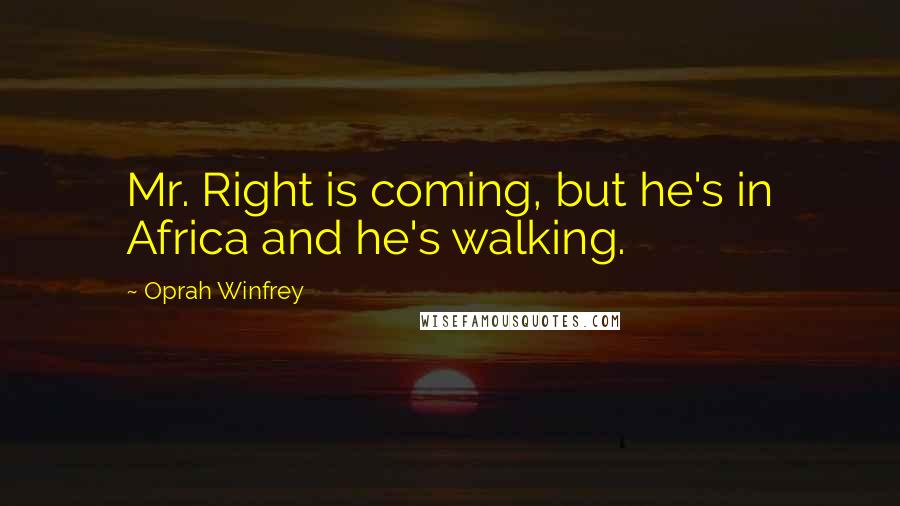 Oprah Winfrey Quotes: Mr. Right is coming, but he's in Africa and he's walking.