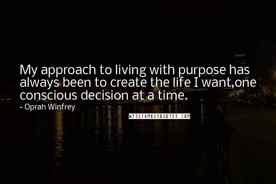 Oprah Winfrey Quotes: My approach to living with purpose has always been to create the life I want,one conscious decision at a time.