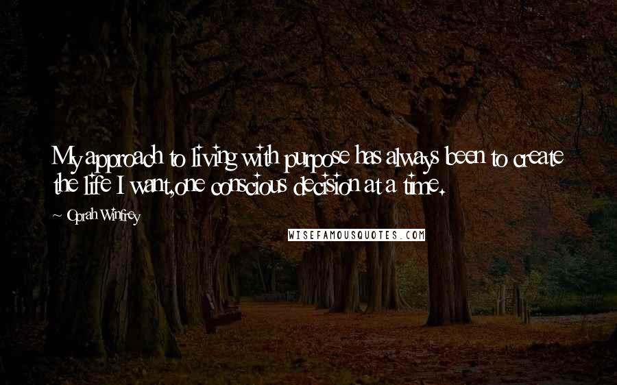 Oprah Winfrey Quotes: My approach to living with purpose has always been to create the life I want,one conscious decision at a time.