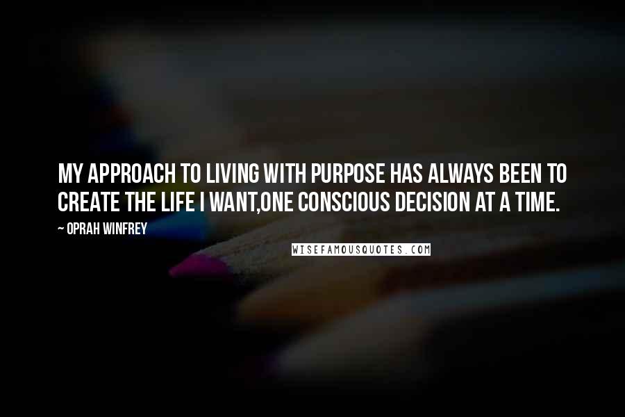 Oprah Winfrey Quotes: My approach to living with purpose has always been to create the life I want,one conscious decision at a time.