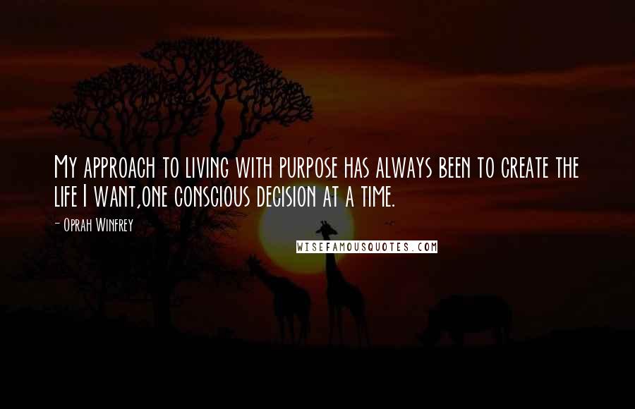 Oprah Winfrey Quotes: My approach to living with purpose has always been to create the life I want,one conscious decision at a time.