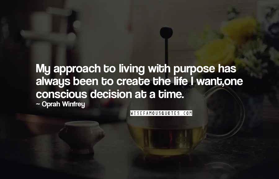 Oprah Winfrey Quotes: My approach to living with purpose has always been to create the life I want,one conscious decision at a time.