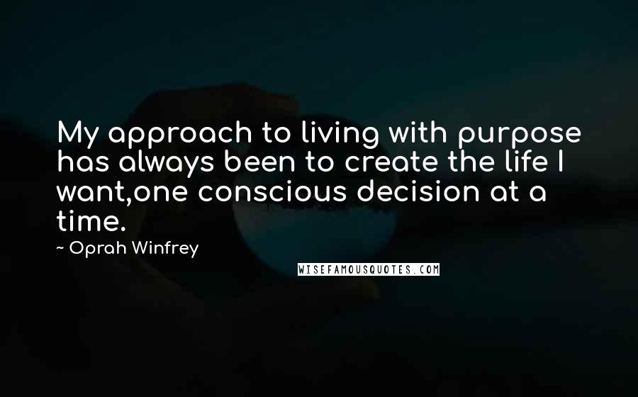 Oprah Winfrey Quotes: My approach to living with purpose has always been to create the life I want,one conscious decision at a time.