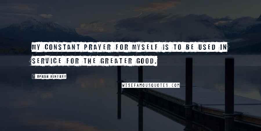 Oprah Winfrey Quotes: My constant prayer for myself is to be used in service for the greater good.