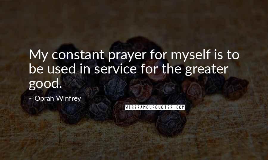 Oprah Winfrey Quotes: My constant prayer for myself is to be used in service for the greater good.