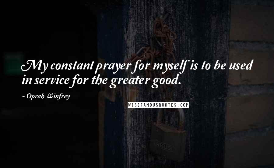 Oprah Winfrey Quotes: My constant prayer for myself is to be used in service for the greater good.