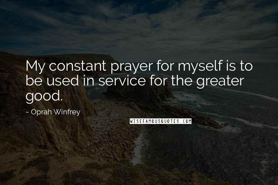 Oprah Winfrey Quotes: My constant prayer for myself is to be used in service for the greater good.