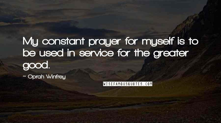 Oprah Winfrey Quotes: My constant prayer for myself is to be used in service for the greater good.