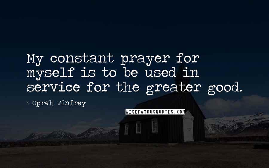 Oprah Winfrey Quotes: My constant prayer for myself is to be used in service for the greater good.