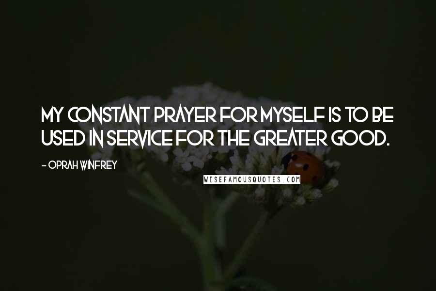 Oprah Winfrey Quotes: My constant prayer for myself is to be used in service for the greater good.