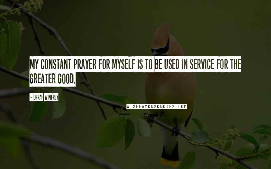 Oprah Winfrey Quotes: My constant prayer for myself is to be used in service for the greater good.