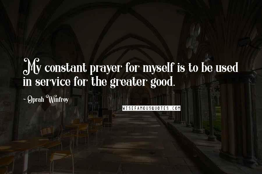 Oprah Winfrey Quotes: My constant prayer for myself is to be used in service for the greater good.