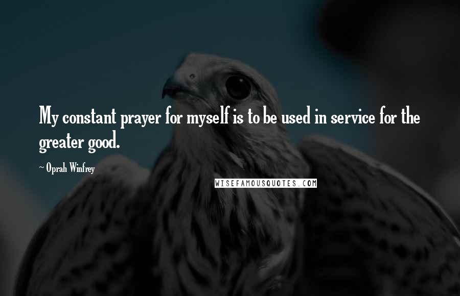 Oprah Winfrey Quotes: My constant prayer for myself is to be used in service for the greater good.