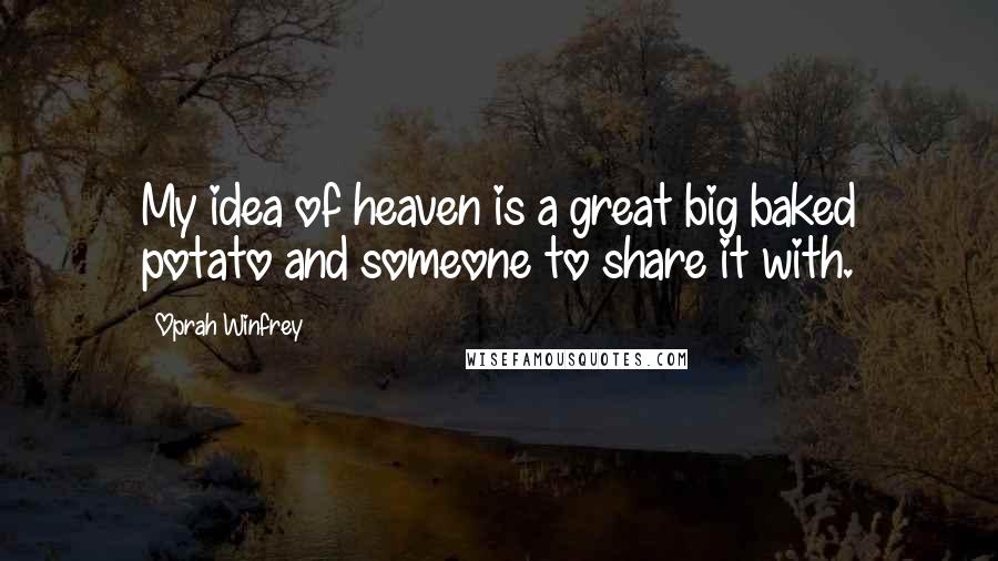 Oprah Winfrey Quotes: My idea of heaven is a great big baked potato and someone to share it with.