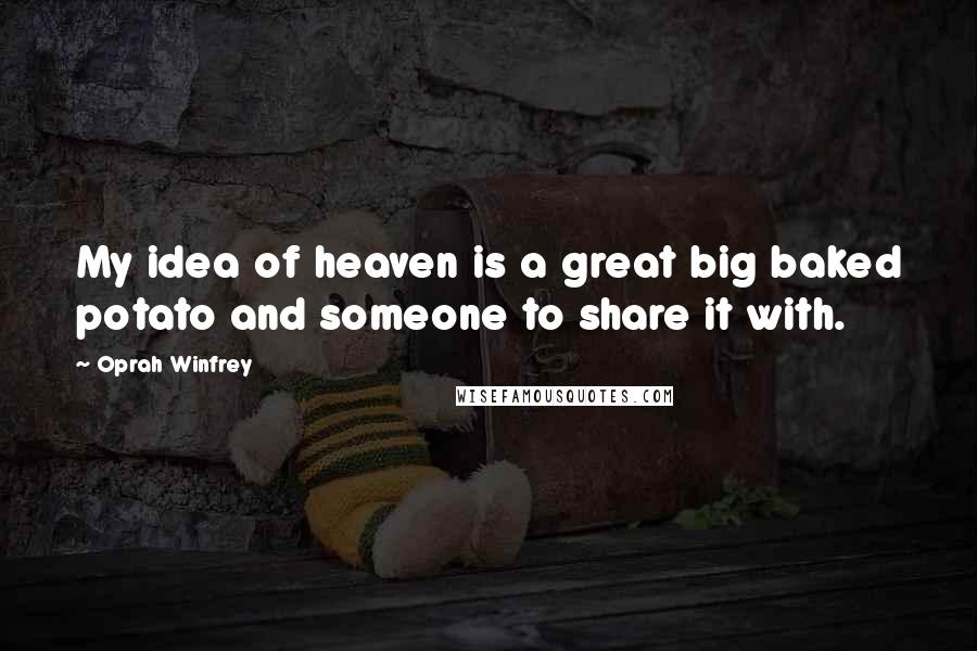 Oprah Winfrey Quotes: My idea of heaven is a great big baked potato and someone to share it with.