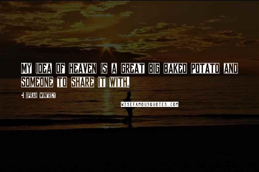 Oprah Winfrey Quotes: My idea of heaven is a great big baked potato and someone to share it with.