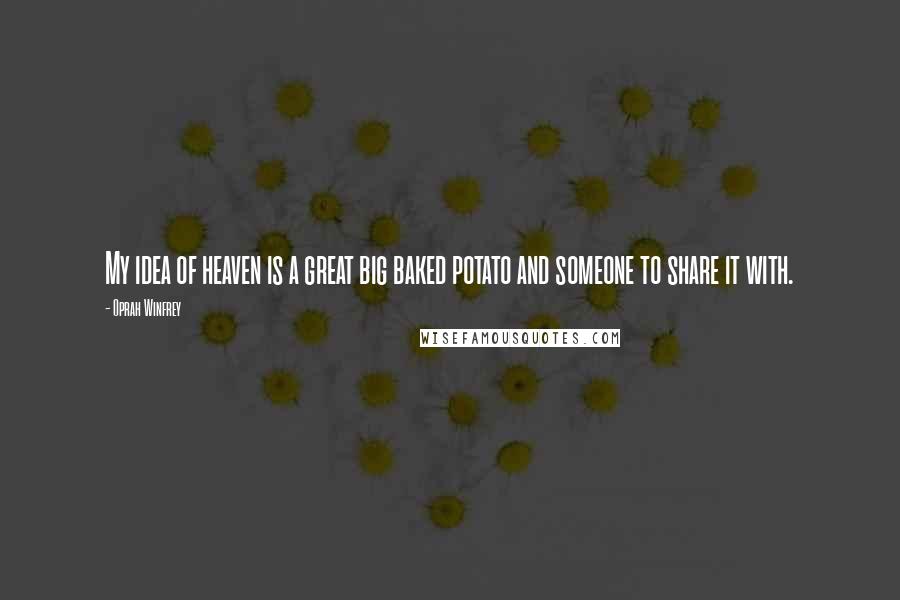 Oprah Winfrey Quotes: My idea of heaven is a great big baked potato and someone to share it with.