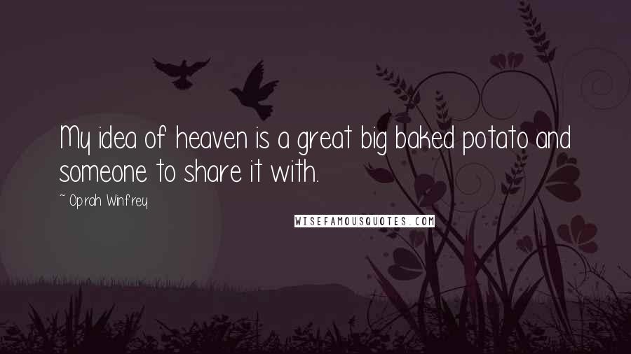 Oprah Winfrey Quotes: My idea of heaven is a great big baked potato and someone to share it with.