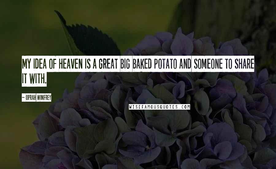 Oprah Winfrey Quotes: My idea of heaven is a great big baked potato and someone to share it with.