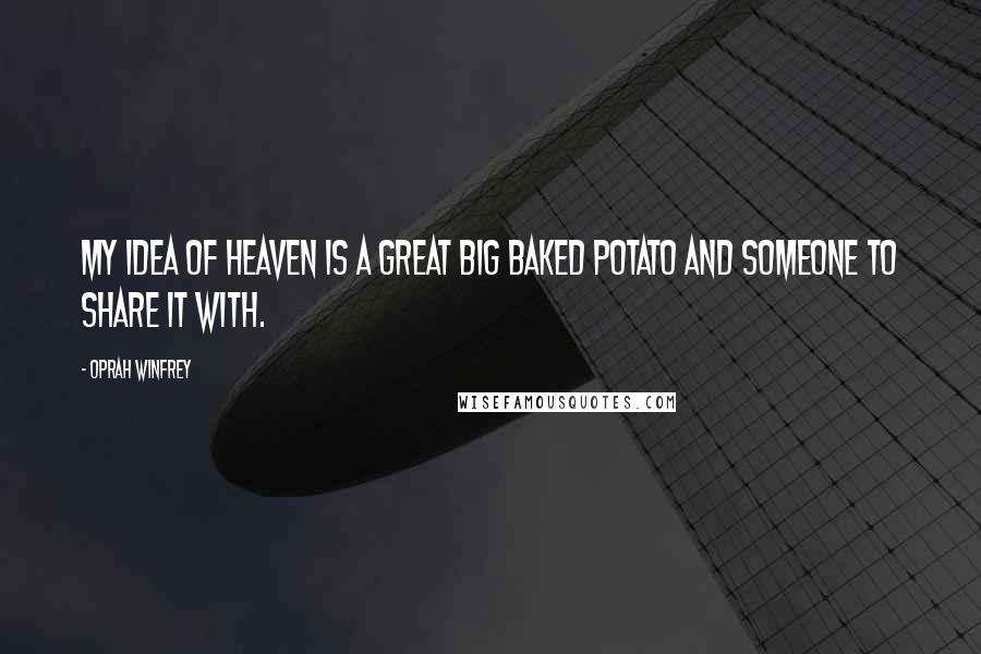 Oprah Winfrey Quotes: My idea of heaven is a great big baked potato and someone to share it with.