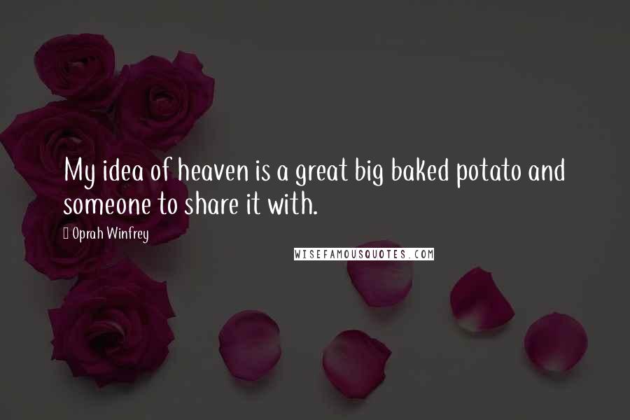 Oprah Winfrey Quotes: My idea of heaven is a great big baked potato and someone to share it with.