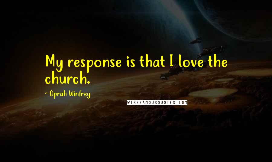 Oprah Winfrey Quotes: My response is that I love the church.