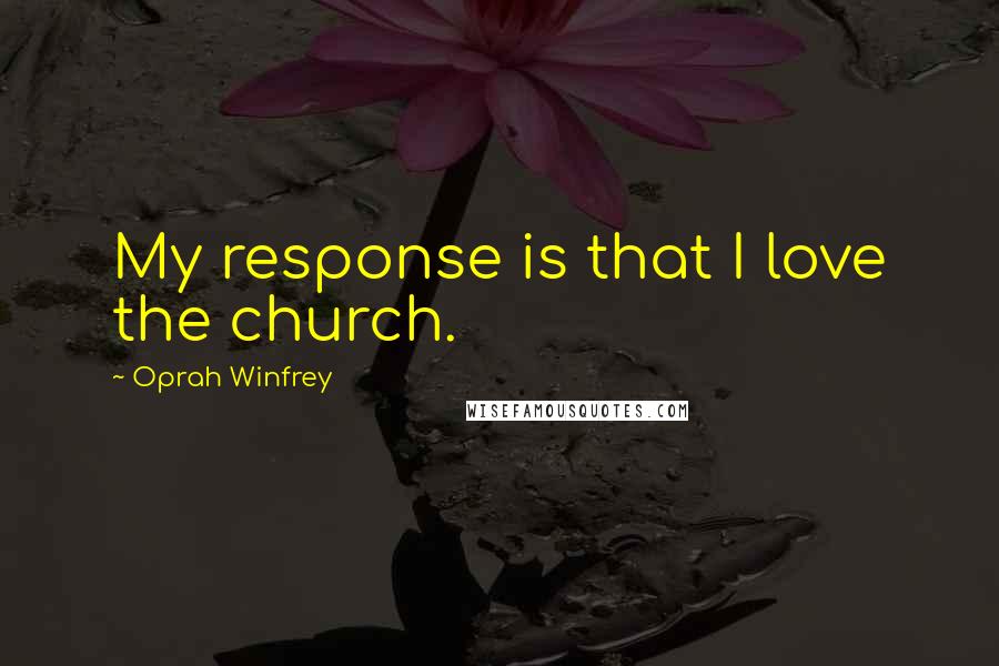Oprah Winfrey Quotes: My response is that I love the church.