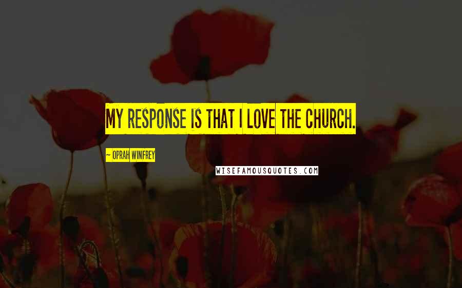 Oprah Winfrey Quotes: My response is that I love the church.