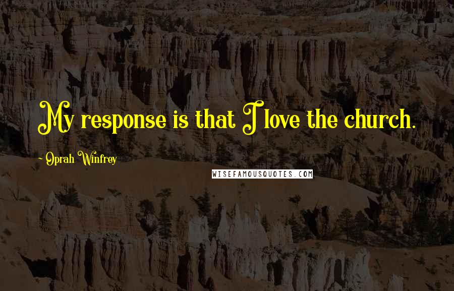 Oprah Winfrey Quotes: My response is that I love the church.