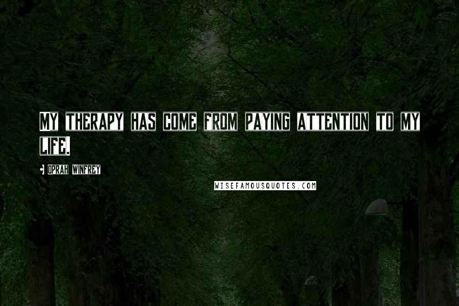 Oprah Winfrey Quotes: My therapy has come from paying attention to my life.