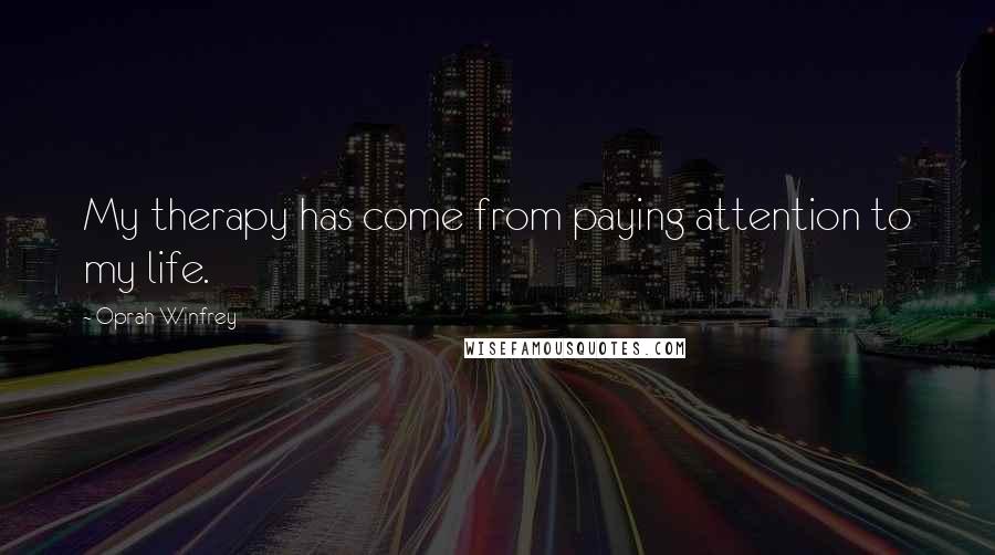 Oprah Winfrey Quotes: My therapy has come from paying attention to my life.